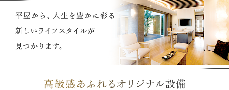 住友不動産の注文住宅
III
あなたの理想の暮らしを、 注文住宅で叶えよう
ワンフロアの
極上空間で暮らす
※画像はイメージです。 一部オプションが含まれます。
平屋から、人生を豊かに彩る
新しいライフスタイルが
見つかります。
高級感あふれるオリジナル設備
バスルーム
キッチン
洗面化粧台